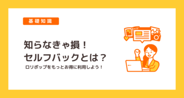 知らなきゃ損！ロリポップがお得に利用できるセルフバックとは？