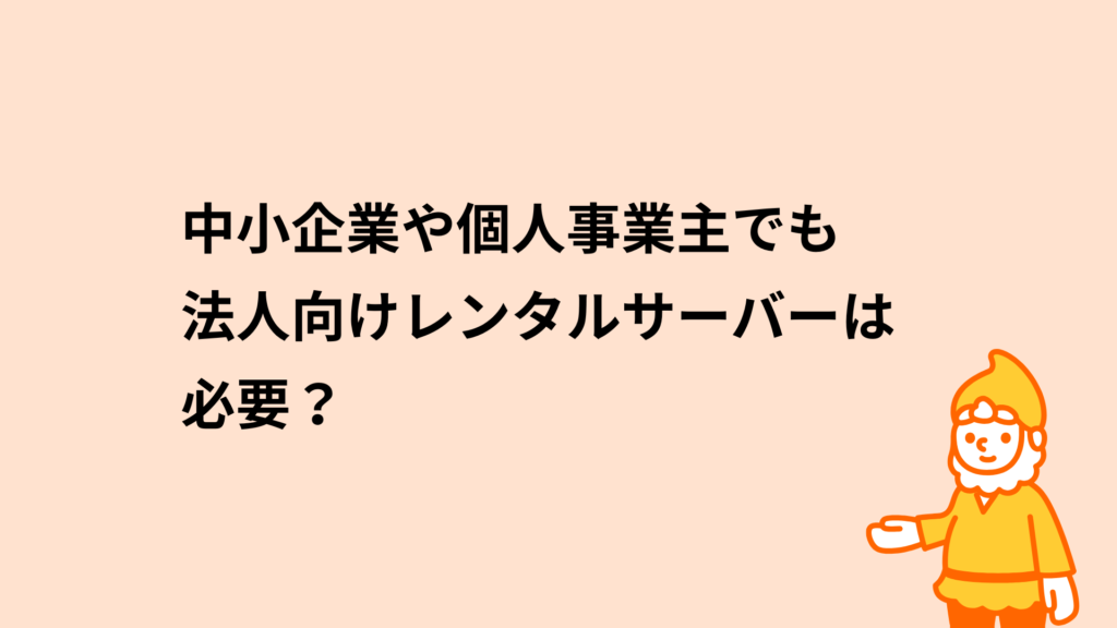 中小企業や個人事業主でも法人向けレンタルサーバーは必要?