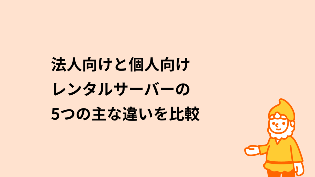 法人向けと個人向けレンタルサーバーの5つの主な違いを比較