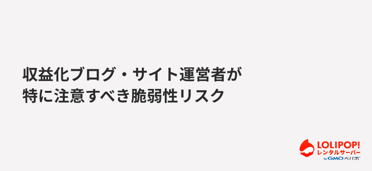 収益化ブログ・サイト運営者が特に注意すべき脆弱性リスク 収益化ブログ・サイト運営者が特に注意すべき脆弱性リスク