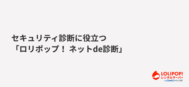 セキュリティ診断に役立つ「ロリポップ! ネットde診断」 セキュリティ診断に役立つ「ロリポップ! ネットde診断」