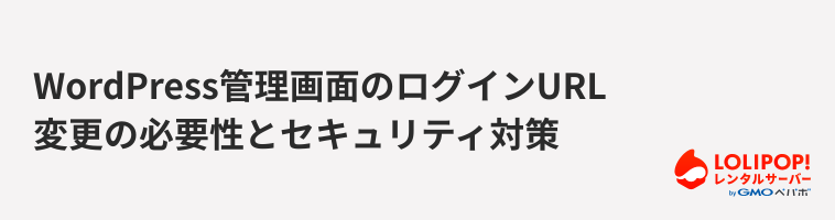 ロリポップ！レンタルサーバー WordPress管理画面のログインURL変更の必要性とセキュリティ対策