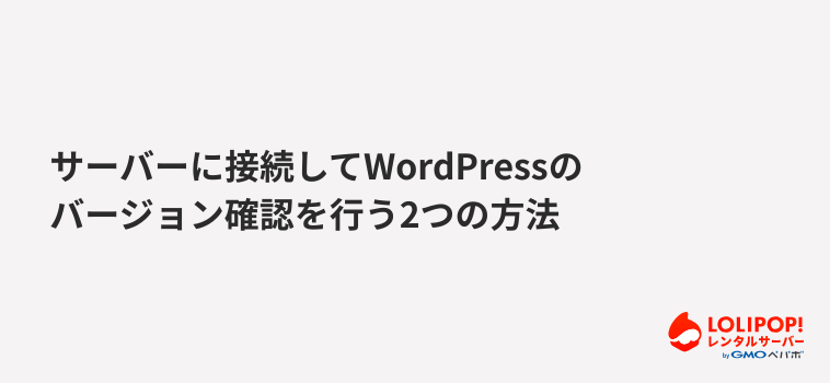【上級者向け】サーバーに接続してWordPressのバージョン確認を行う2つの方法