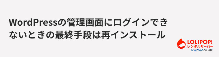 ロリポップ！レンタルサーバー WordPressの管理画面にログインできないときの最終手段は再インストール