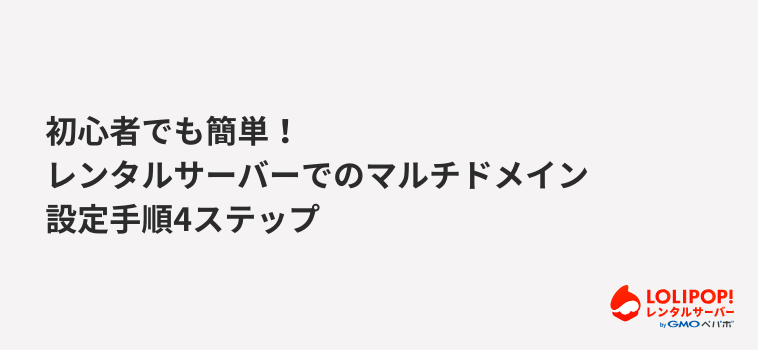 ロリポップ！レンタルサーバー 初心者でも簡単！レンタルサーバーでのマルチドメイン設定手順4ステップ