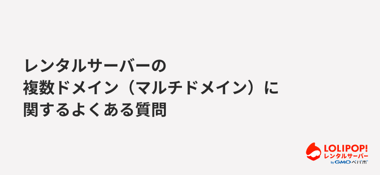 ロリポップ！レンタルサーバー レンタルサーバーの複数ドメイン（マルチドメイン）に関するよくある質問