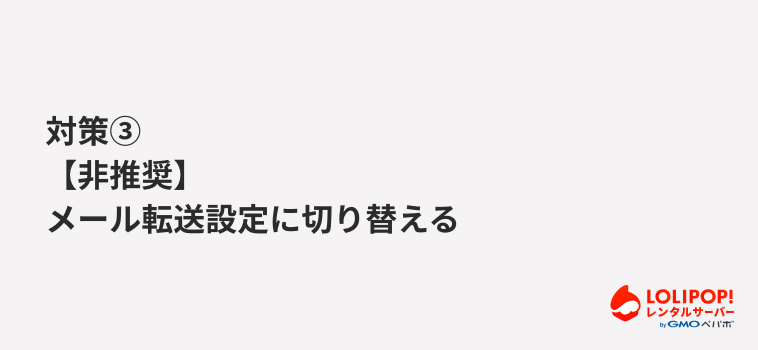 ロリポップ!レンタルサーバー 対策(3)【非推奨】メール転送設定に切り替える ロリポップ!レンタルサーバー 対策(3)【非推奨】メール転送設定に切り替える