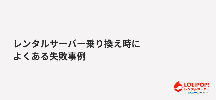 ロリポップ！レンタルサーバー レンタルサーバー乗り換え時によくある失敗事例