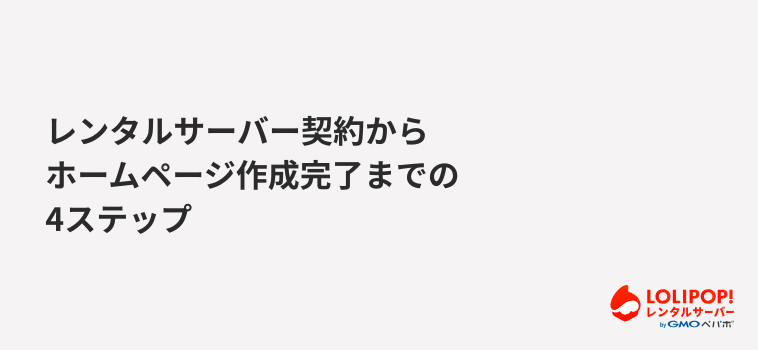 ロリポップ!レンタルサーバー レンタルサーバー契約からホームページ作成完了までの4ステップ ロリポップ!レンタルサーバー レンタルサーバー契約からホームページ作成完了までの4ステップ