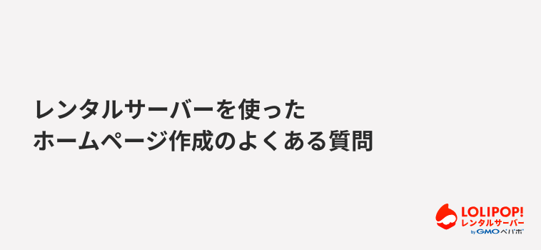 ロリポップ!レンタルサーバー レンタルサーバーを使ったホームページ作成のよくある質問 ロリポップ!レンタルサーバー レンタルサーバーを使ったホームページ作成のよくある質問