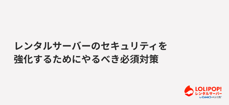 ロリポップ！レンタルサーバー レンタルサーバーのセキュリティを強化するためにやるべき必須対策