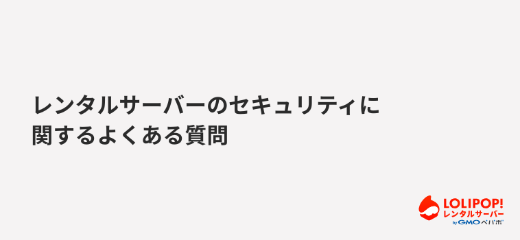 ロリポップ！レンタルサーバー レンタルサーバーのセキュリティに関するよくある質問