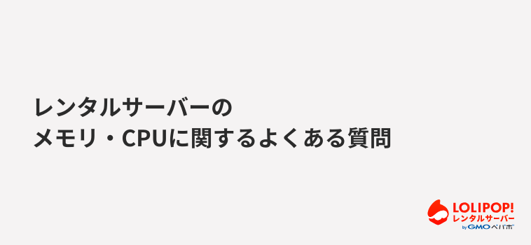 ロリポップ！レンタルサーバー レンタルサーバーのメモリ・CPUに関するよくある質問