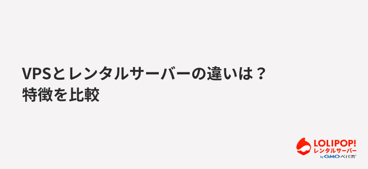 VPSとレンタルサーバーの違いは？特徴を比較