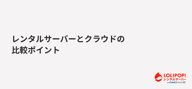 ロリポップ！レンタルサーバー レンタルサーバーとクラウドの比較ポイント