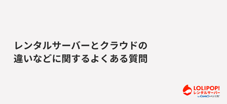 ロリポップ！レンタルサーバー レンタルサーバーとクラウドの違いなどに関するよくある質問