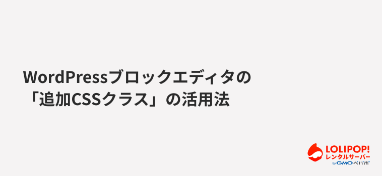 ロリポップ！レンタルサーバーWordPressブロックエディタの「追加CSSクラス」の活用法