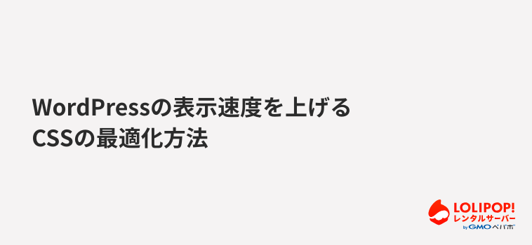 ロリポップ！レンタルサーバー WordPressの表示速度を上げるCSSの最適化方法