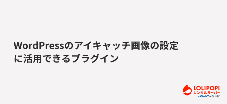 ロリポップ！レンタルサーバー WordPressのアイキャッチ画像の設定に活用できるプラグイン