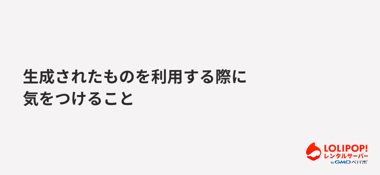 生成されたものを利用する際に気をつけること