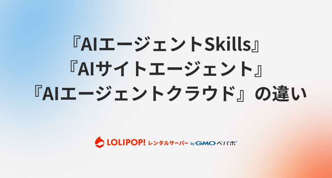 ロリポップのAIツール『AIエージェントSkills』『AIサイトエージェント』『AIエージェントクラウド』の違いと選び方