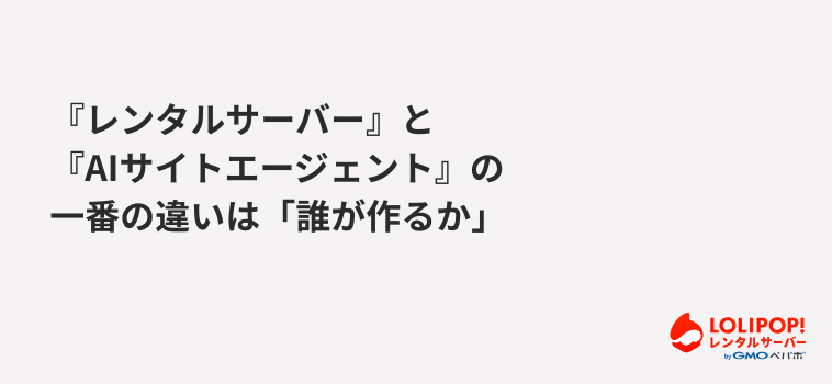 『レンタルサーバー』と『AIサイトエージェント』の一番の違いは「誰が作るか」