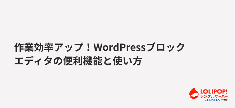 ロリポップ！レンタルサーバー 作業効率アップ！WordPressブロックエディタの便利機能と使い方