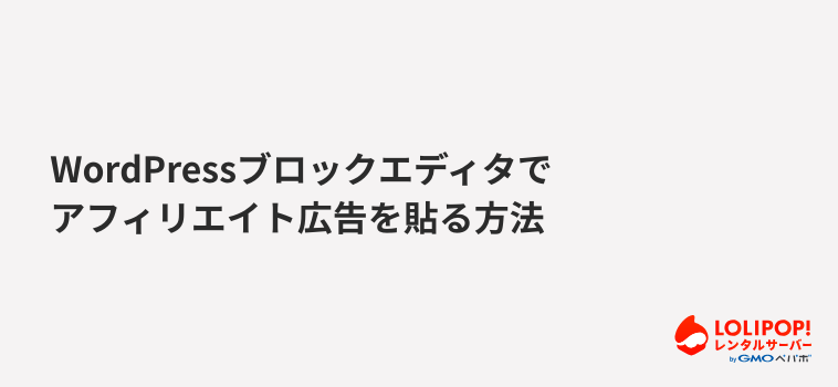 ロリポップ！レンタルサーバー WordPressブロックエディタでアフィリエイト広告を貼る方法