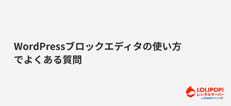 ロリポップ！レンタルサーバー WordPressブロックエディタの使い方でよくある質問