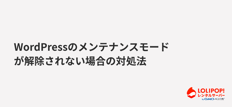 ロリポップ!レンタルサーバー WordPressのメンテナンスモードが解除されない場合の対処法