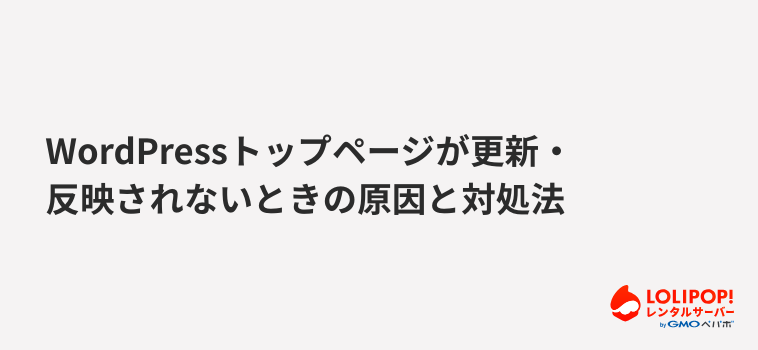 ロリポップ!レンタルサーバーWordPressトップページが更新・反映されないときの原因と対処法
