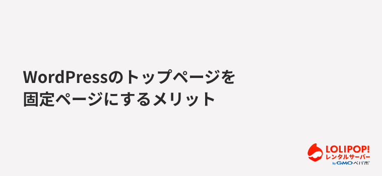 ロリポップ!レンタルサーバーWordPressのトップページを固定ページにするメリット