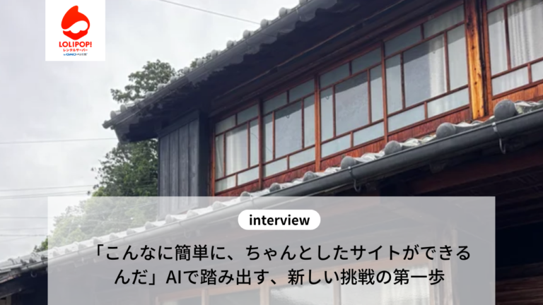 【インタビュー】「こんなに簡単に、ちゃんとしたサイトができるんだ」AIで踏み出す、新しい挑戦の第一歩