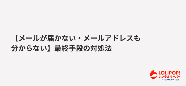 ロリポップ！レンタルサーバー-【メールが届かない・メールアドレスも分からない】最終手段の対処法