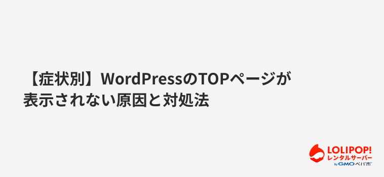 ロリポップ!レンタルサーバー【症状別】WordPressのTOPページが表示されない原因と対処法