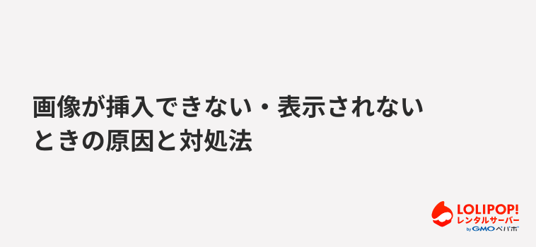 ロリポップ!レンタルサーバー画像が挿入できない・表示されないときの原因と対処法