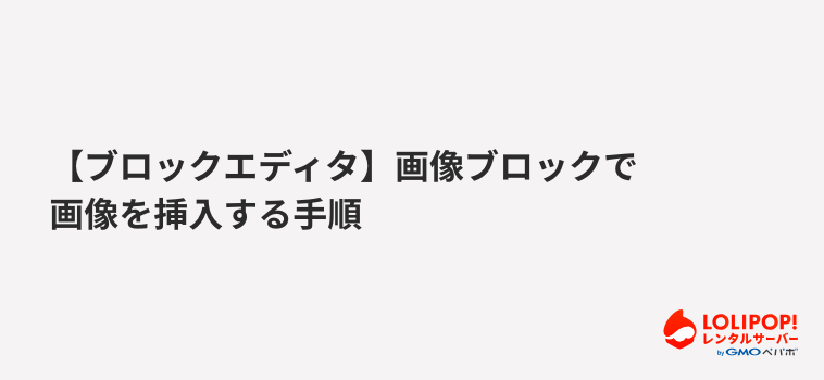 ロリポップ!レンタルサーバー【ブロックエディタ】画像ブロックで画像を挿入する手順