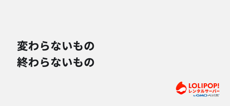 変わらないもの・終わらないもの 変わらないもの・終わらないもの