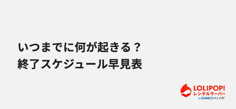 いつまでに何が起きる?終了スケジュール早見表 いつまでに何が起きる?終了スケジュール早見表