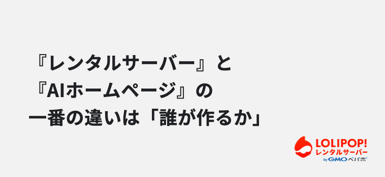 『レンタルサーバー』と『AIホームページ』の一番の違いは「誰が作るか」
