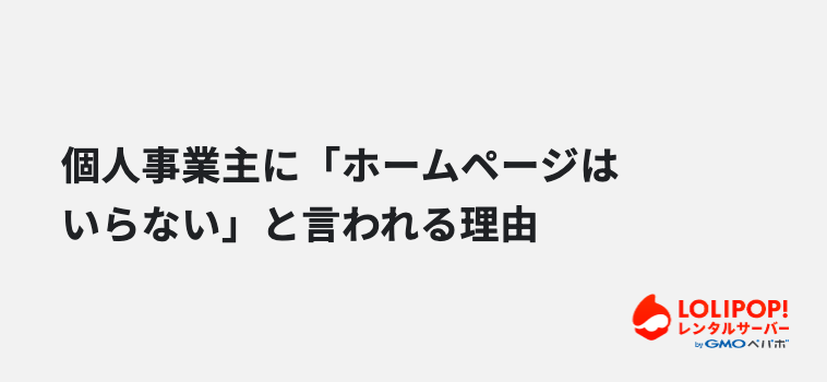 個人事業主に「ホームページはいらない」と言われる理由 個人事業主に「ホームページはいらない」と言われる理由