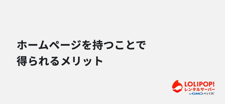 ホームページを持つことで得られるメリット ホームページを持つことで得られるメリット