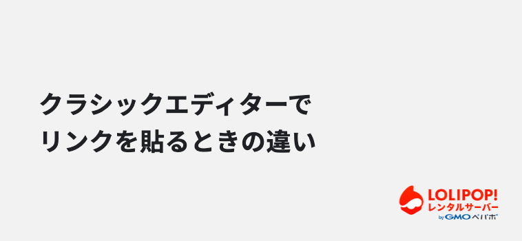 クラシックエディターでリンクを貼るときの違い クラシックエディターでリンクを貼るときの違い